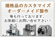 規格品のカスタマイズやオーダーメイド製作も行っております。サン機工までぜひお気軽にお問い合せください。